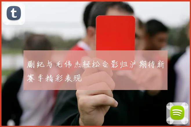 蒯纪与毛伟杰轻松合影归沪期待新赛季精彩表现