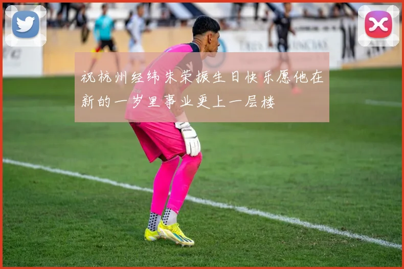 祝杭州经纬朱荣振生日快乐愿他在新的一岁里事业更上一层楼