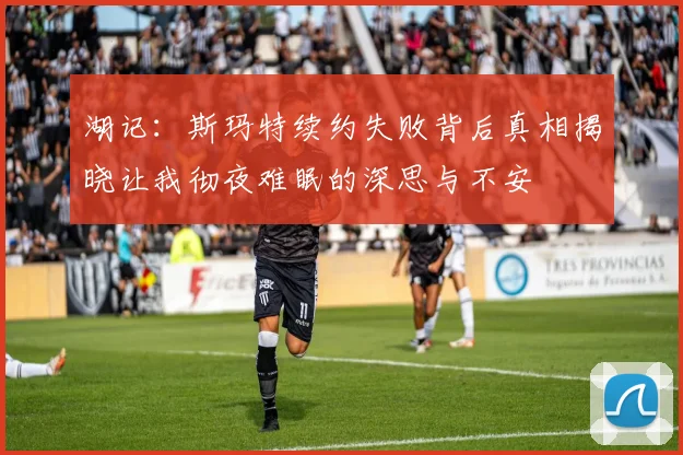 湖记：斯玛特续约失败背后真相揭晓让我彻夜难眠的深思与不安